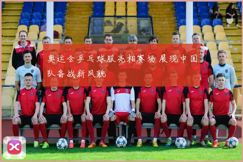 奥运会乒乓球服亮相赛场 展现中国队备战新风貌
