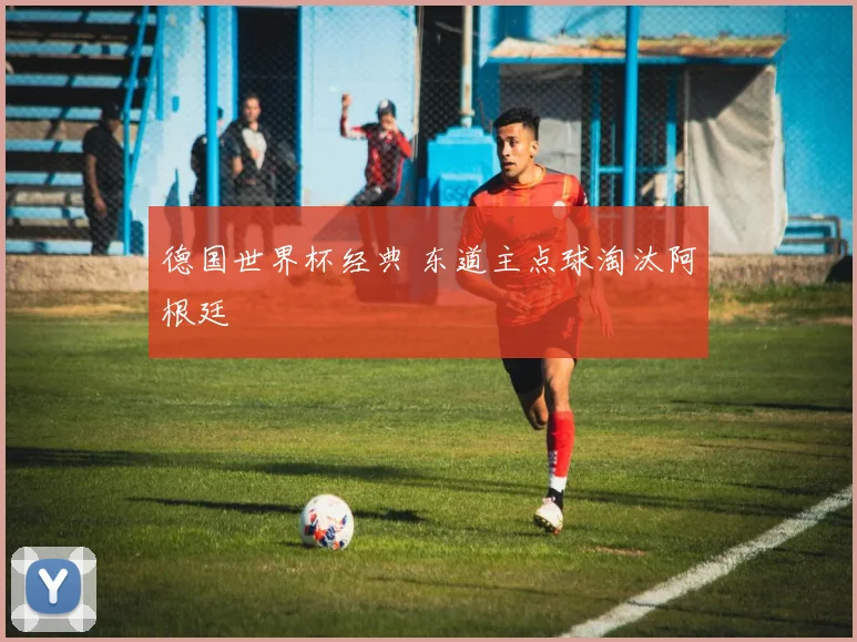 德国世界杯经典 东道主点球淘汰阿根廷